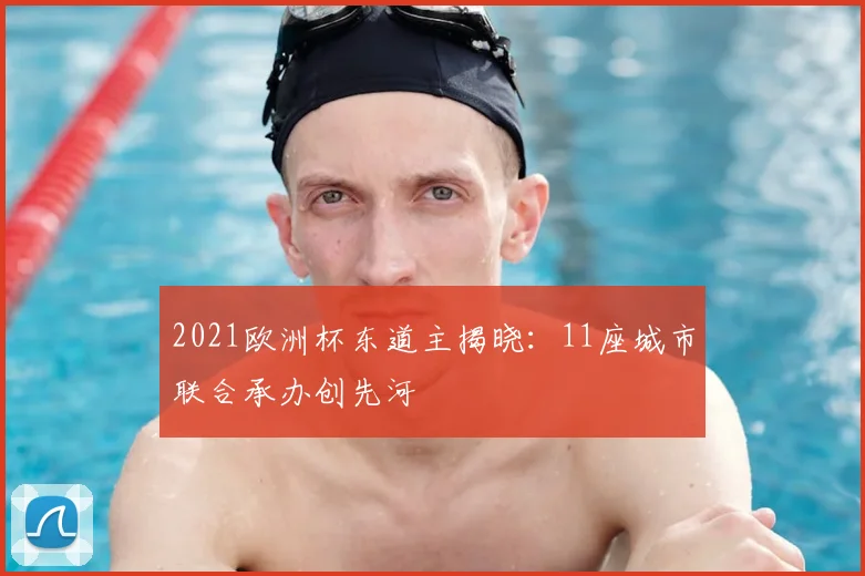 2021欧洲杯东道主揭晓:11座城市联合承办创先河