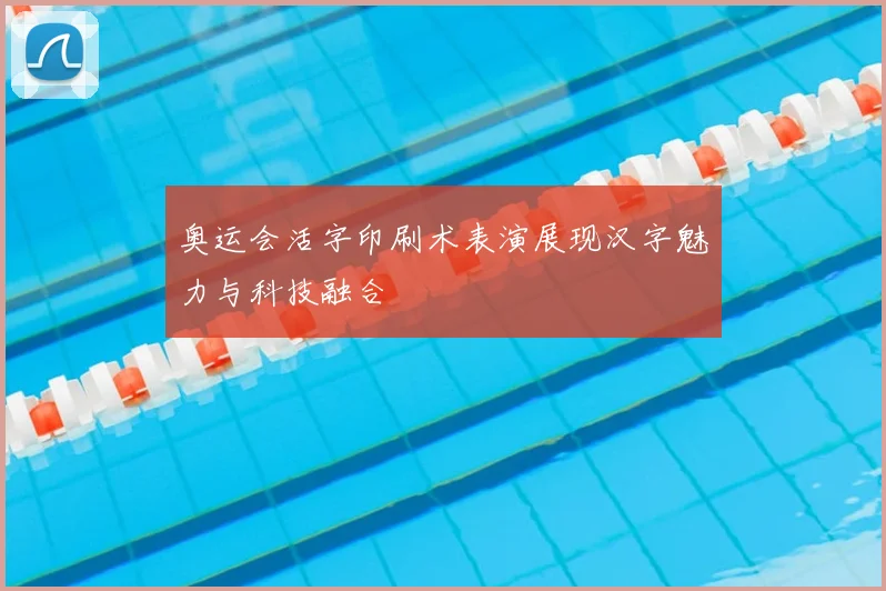 奥运会活字印刷术表演展现汉字魅力与科技融合