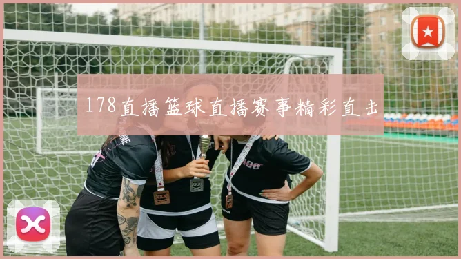 178直播篮球直播赛事精彩直击