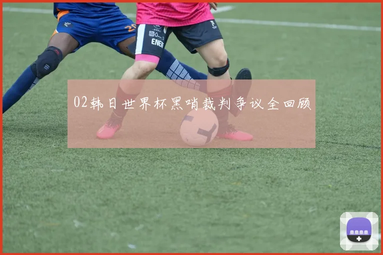 02韩日世界杯黑哨裁判争议全回顾