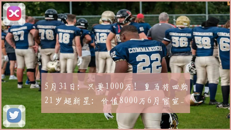 5月31日：只要1000万！皇马将回购21岁超新星：价值8000万6月官宣_尼科·帕斯_科莫_阿斯