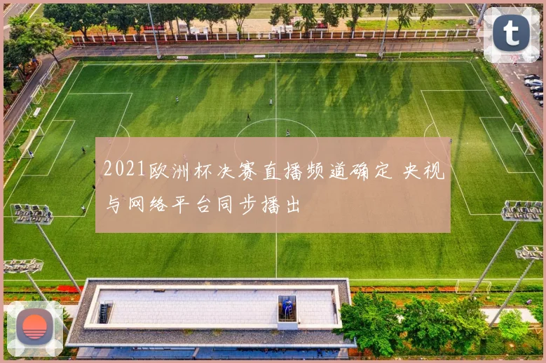 2021欧洲杯决赛直播频道确定 央视与网络平台同步播出