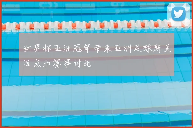 世界杯亚洲冠军带来亚洲足球新关注点和赛事讨论