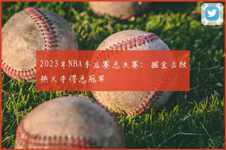 2023年NBA季后赛总决赛：掘金击败热火夺得总冠军