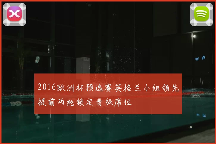 2016欧洲杯预选赛英格兰小组领先提前两轮锁定晋级席位