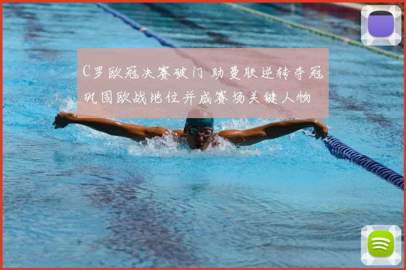 C罗欧冠决赛破门 助曼联逆转夺冠巩固欧战地位并成赛场关键人物