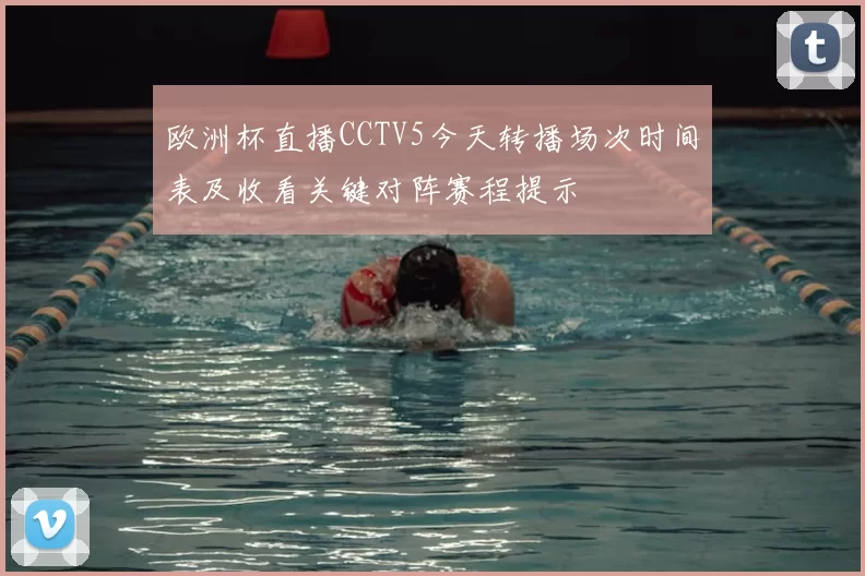 欧洲杯直播CCTV5今天转播场次时间表及收看关键对阵赛程提示
