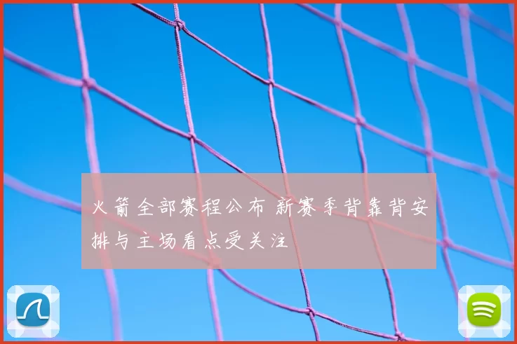 火箭全部赛程公布 新赛季背靠背安排与主场看点受关注