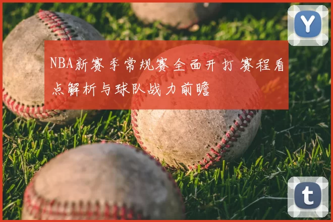 NBA新赛季常规赛全面开打 赛程看点解析与球队战力前瞻