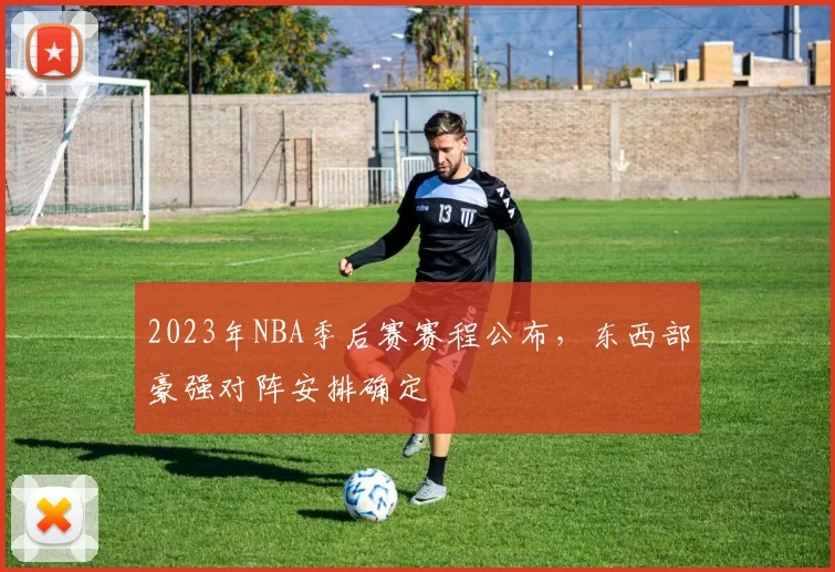 2023年NBA季后赛赛程公布,东西部豪强对阵安排确定