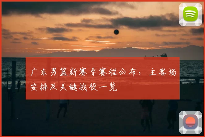 广东男篮新赛季赛程公布，主客场安排及关键战役一览