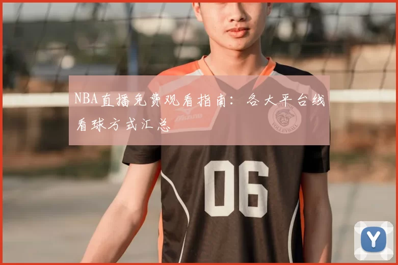 NBA直播免费观看指南:各大平台线看球方式汇总