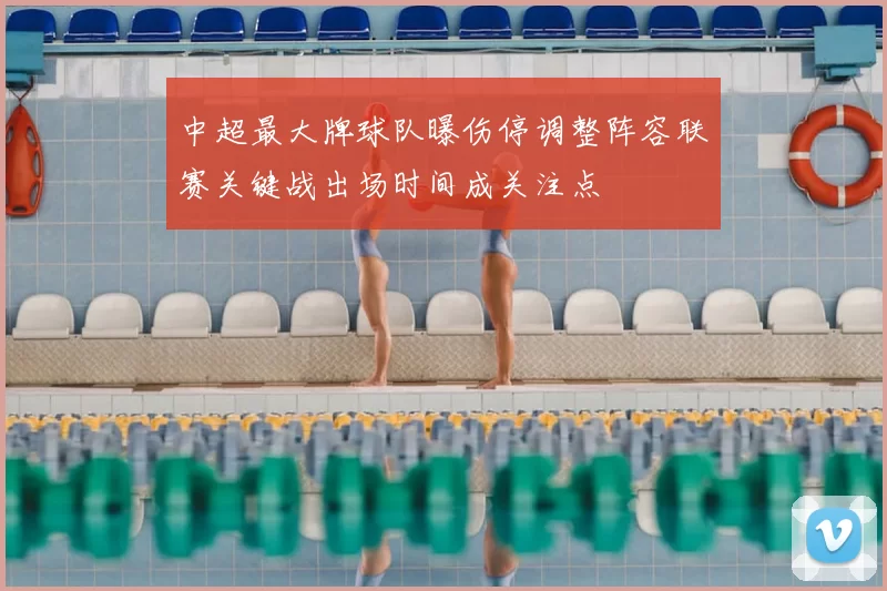 中超最大牌球队曝伤停调整阵容联赛关键战出场时间成关注点