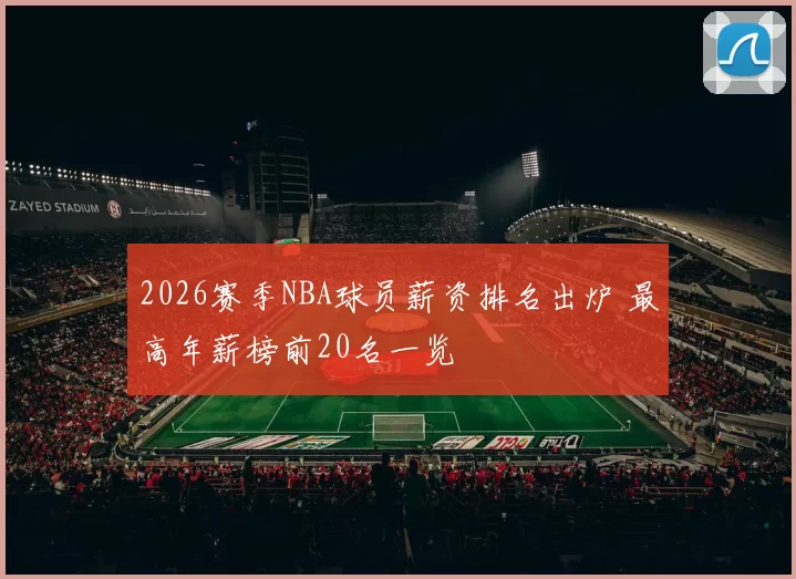 2026赛季NBA球员薪资排名出炉 最高年薪榜前20名一览