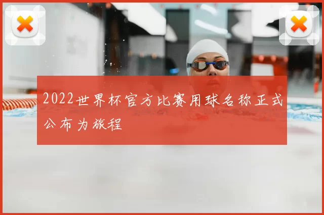 2022世界杯官方比赛用球名称正式公布为旅程