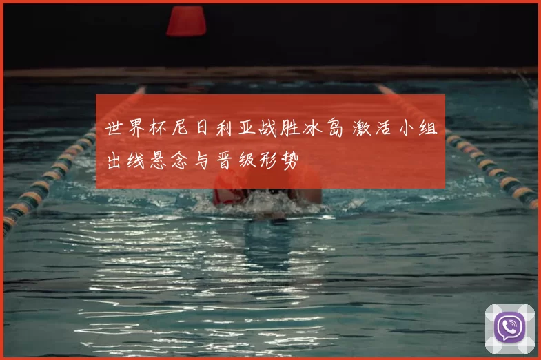 世界杯尼日利亚战胜冰岛 激活小组出线悬念与晋级形势