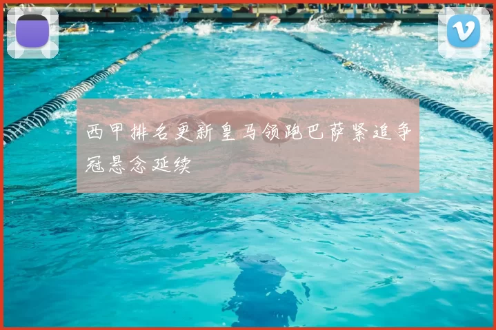 西甲排名更新皇马领跑巴萨紧追争冠悬念延续