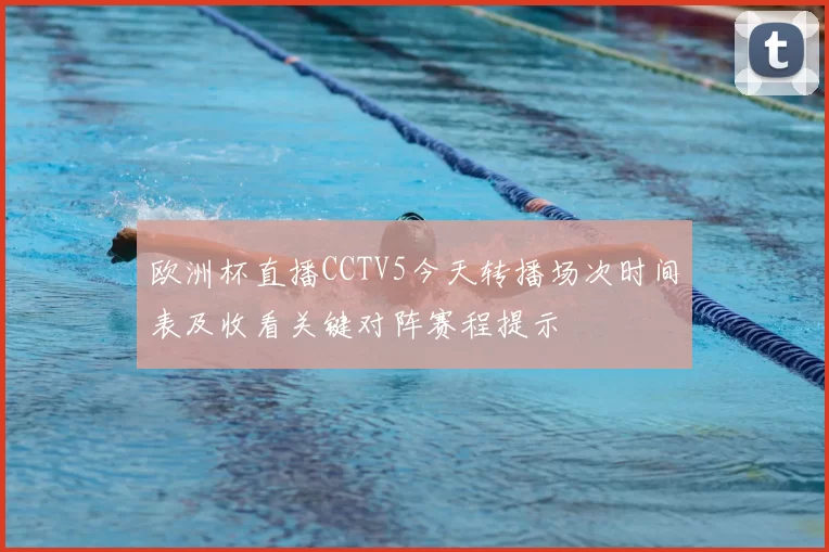 欧洲杯直播CCTV5今天转播场次时间表及收看关键对阵赛程提示