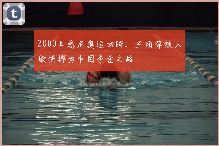 2000年悉尼奥运回眸：王丽萍铁人般拼搏为中国夺金之路