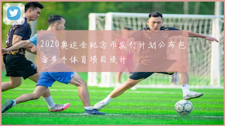 2020奥运会纪念币发行计划公布包含多个体育项目设计