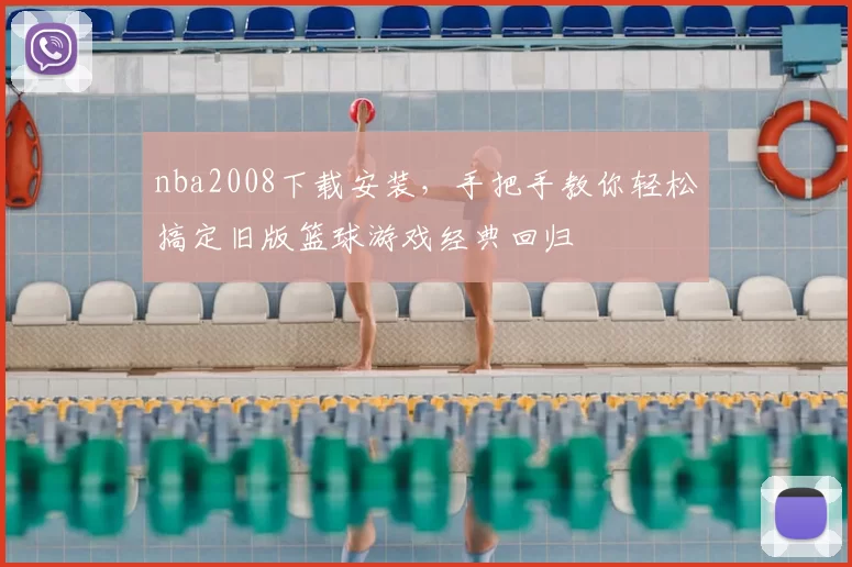 nba2008下载安装，手把手教你轻松搞定旧版篮球游戏经典回归