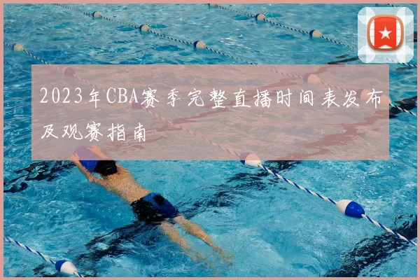 2023年CBA赛季完整直播时间表发布及观赛指南