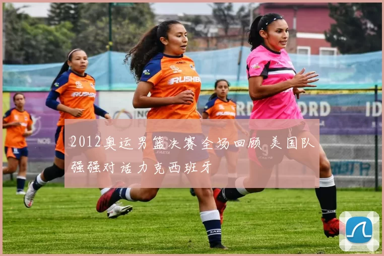 2012奥运男篮决赛全场回顾 美国队强强对话力克西班牙