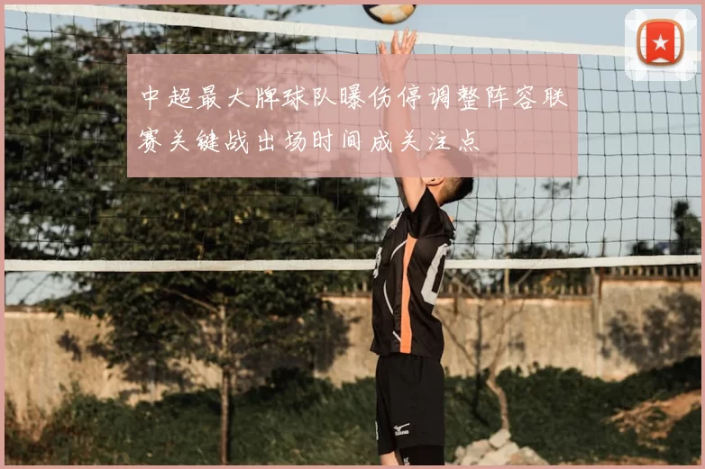 中超最大牌球队曝伤停调整阵容联赛关键战出场时间成关注点