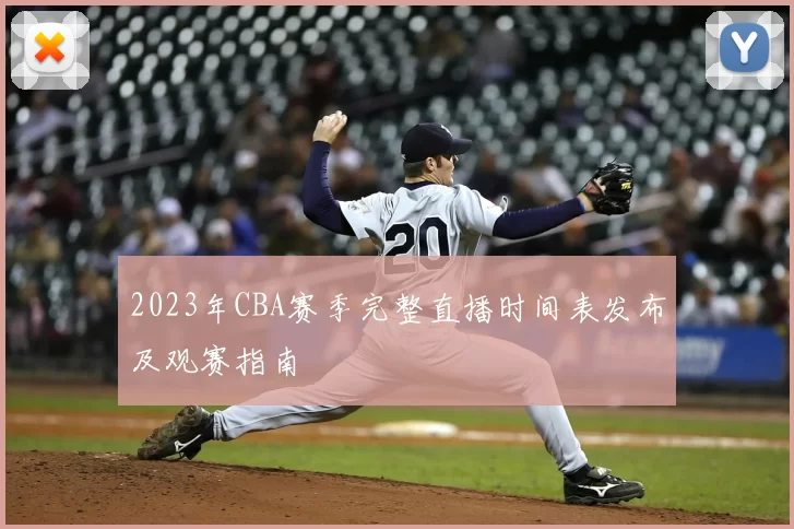 2023年CBA赛季完整直播时间表发布及观赛指南
