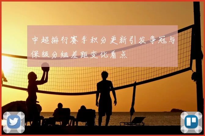 中超排行赛季积分更新引发争冠与保级分组差距变化看点