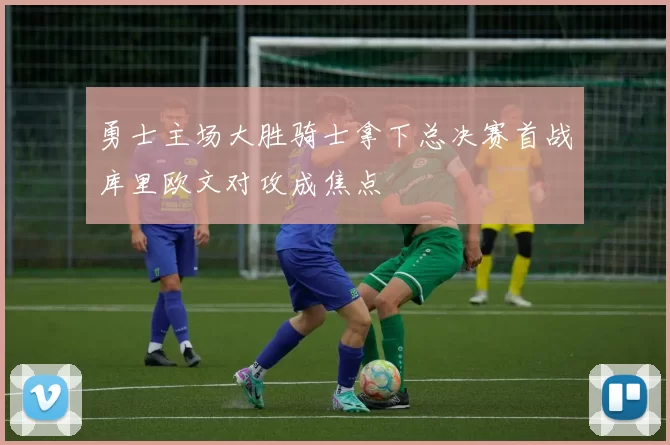 勇士主场大胜骑士拿下总决赛首战库里欧文对攻成焦点