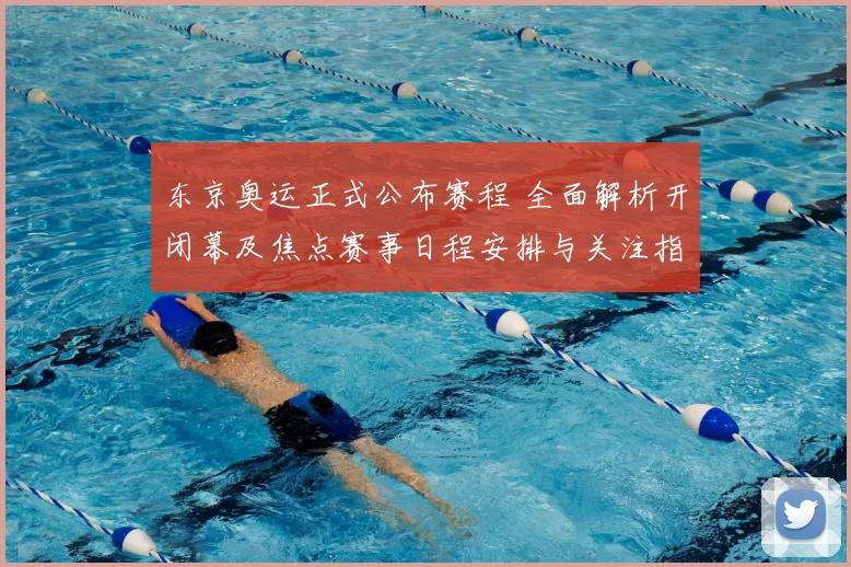 东京奥运正式公布赛程 全面解析开闭幕及焦点赛事日程安排与关注指南