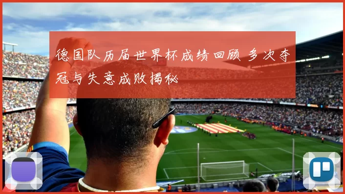 德国队历届世界杯成绩回顾 多次夺冠与失意成败揭秘
