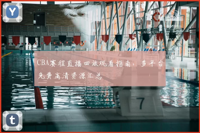 CBA赛程直播回放观看指南，多平台免费高清资源汇总