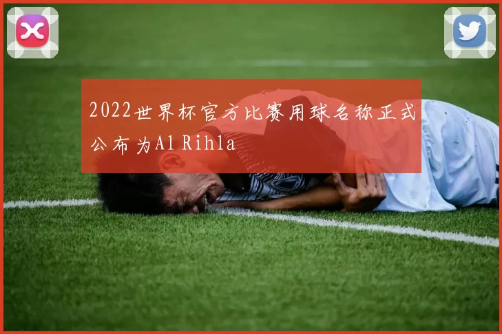 2022世界杯官方比赛用球名称正式公布为Al Rihla