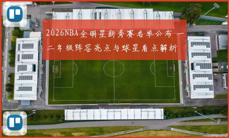 2026NBA全明星新秀赛名单公布 一二年级阵容亮点与球星看点解析