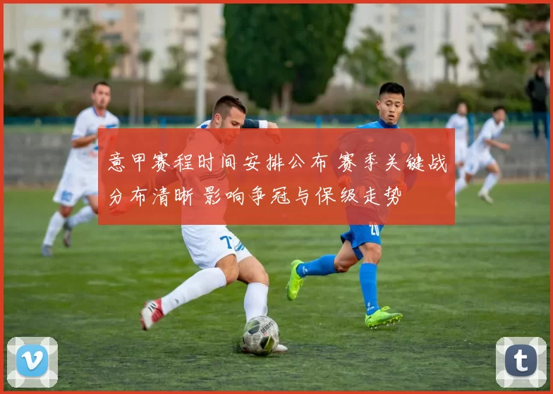 意甲赛程时间安排公布 赛季关键战分布清晰 影响争冠与保级走势