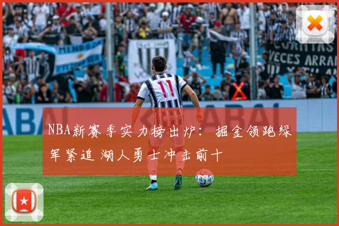 NBA新赛季实力榜出炉:掘金领跑绿军紧追 湖人勇士冲击前十