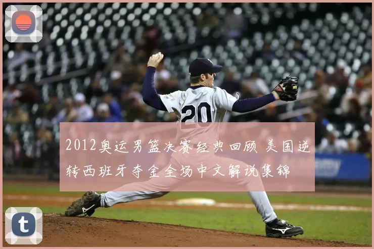 2012奥运男篮决赛经典回顾 美国逆转西班牙夺金全场中文解说集锦