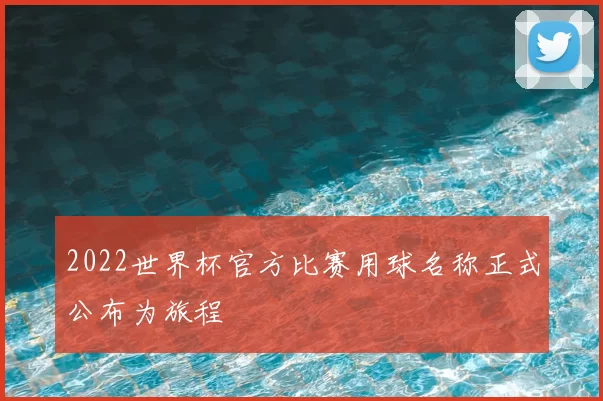 2022世界杯官方比赛用球名称正式公布为旅程