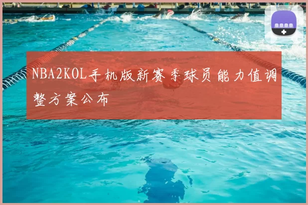 NBA2KOL手机版新赛季球员能力值调整方案公布