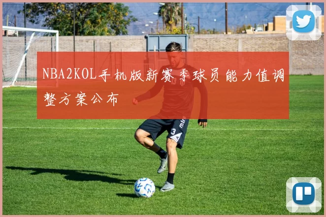 NBA2KOL手机版新赛季球员能力值调整方案公布