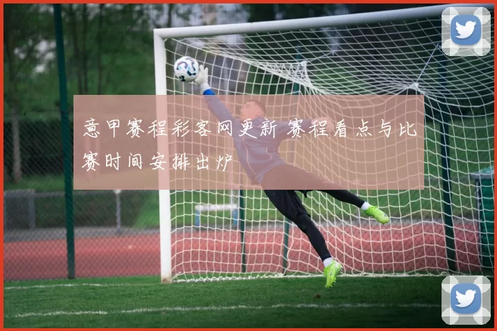 意甲赛程彩客网更新 赛程看点与比赛时间安排出炉