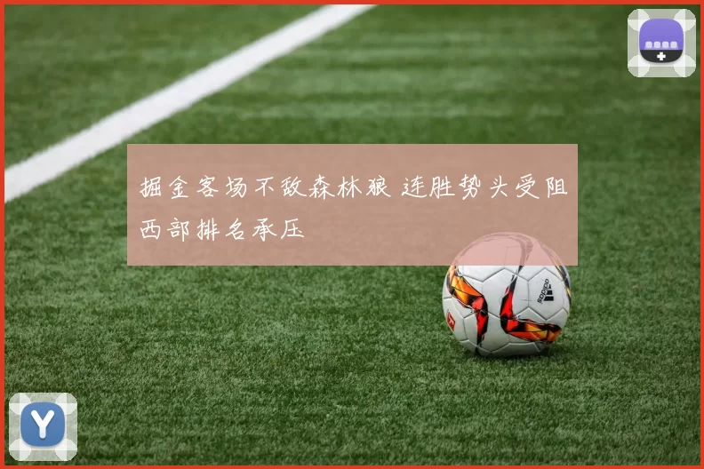 掘金客场不敌森林狼 连胜势头受阻西部排名承压