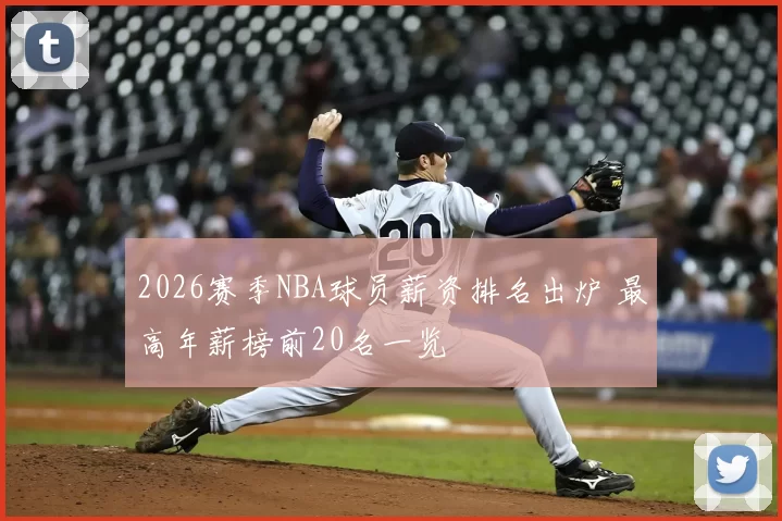 2026赛季NBA球员薪资排名出炉 最高年薪榜前20名一览