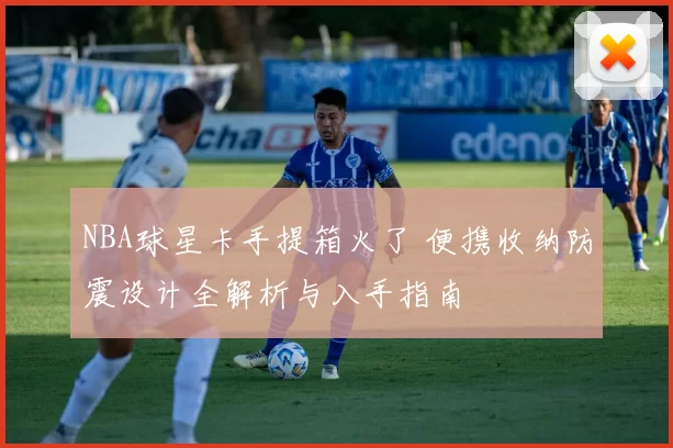 NBA球星卡手提箱火了 便携收纳防震设计全解析与入手指南