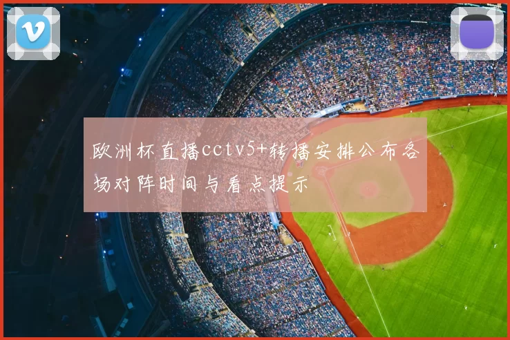 欧洲杯直播cctv5+转播安排公布各场对阵时间与看点提示