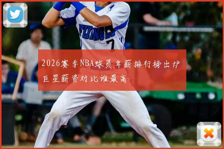 2026赛季NBA球员年薪排行榜出炉 巨星薪资对比谁最高