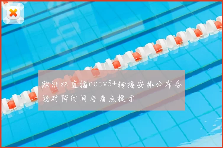 欧洲杯直播cctv5+转播安排公布各场对阵时间与看点提示