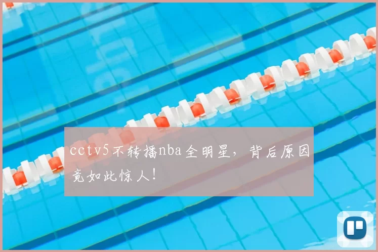 cctv5不转播nba全明星，背后原因竟如此惊人！